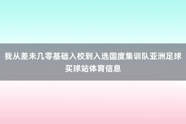 我从差未几零基础入校到入选国度集训队亚洲足球买球站体育信息