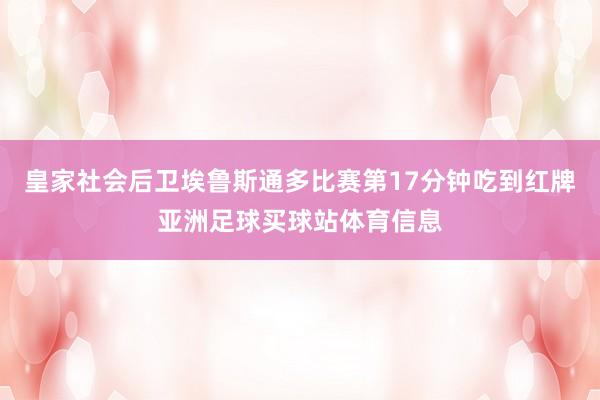 皇家社会后卫埃鲁斯通多比赛第17分钟吃到红牌亚洲足球买球站体育信息
