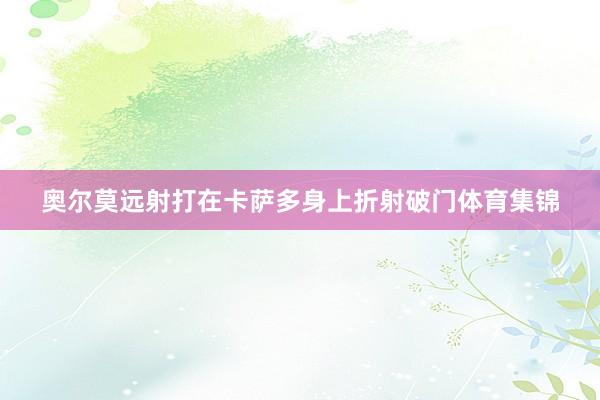 奥尔莫远射打在卡萨多身上折射破门体育集锦