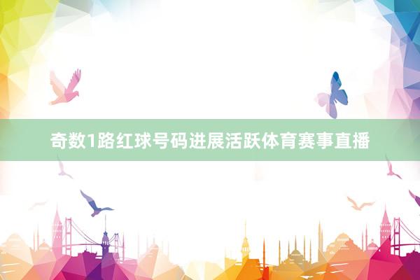 奇数1路红球号码进展活跃体育赛事直播