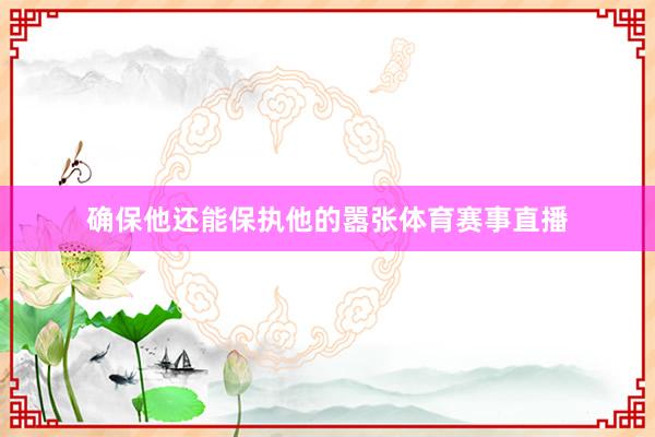 确保他还能保执他的嚣张体育赛事直播