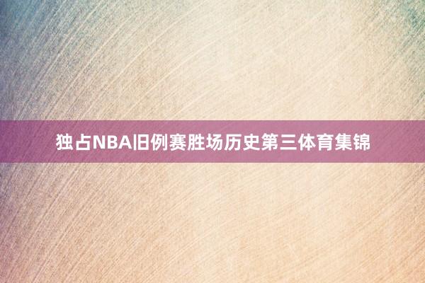 独占NBA旧例赛胜场历史第三体育集锦
