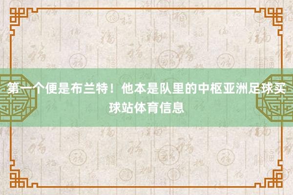 第一个便是布兰特！他本是队里的中枢亚洲足球买球站体育信息