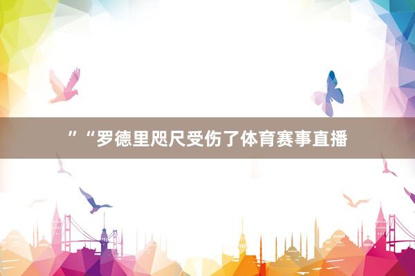 ”“罗德里咫尺受伤了体育赛事直播