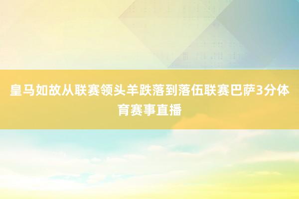 皇马如故从联赛领头羊跌落到落伍联赛巴萨3分体育赛事直播