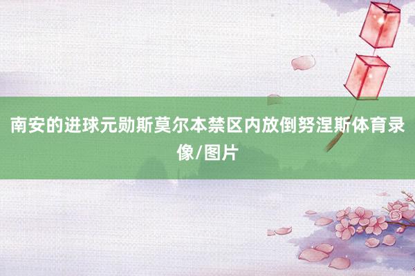 南安的进球元勋斯莫尔本禁区内放倒努涅斯体育录像/图片