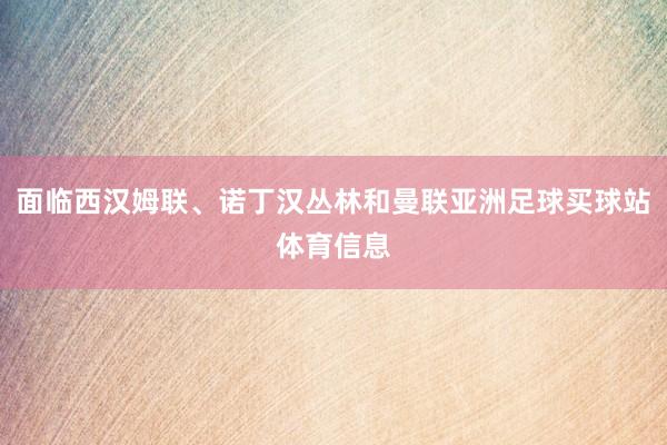 面临西汉姆联、诺丁汉丛林和曼联亚洲足球买球站体育信息