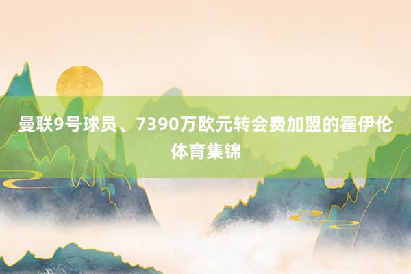 曼联9号球员、7390万欧元转会费加盟的霍伊伦体育集锦